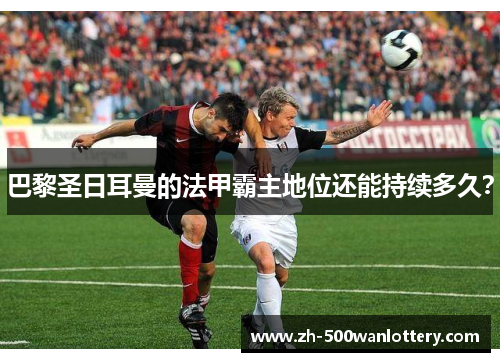 巴黎圣日耳曼的法甲霸主地位还能持续多久？