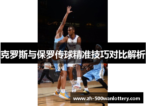 克罗斯与保罗传球精准技巧对比解析