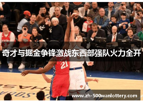 奇才与掘金争锋激战东西部强队火力全开