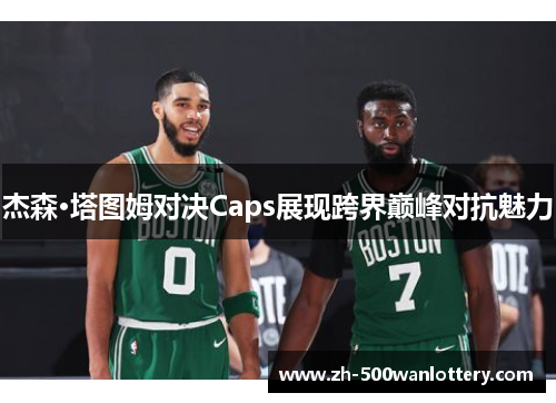 杰森·塔图姆对决Caps展现跨界巅峰对抗魅力